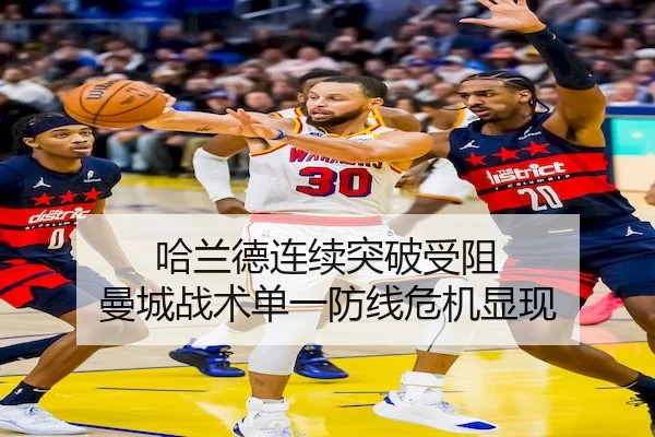 哈兰德连续突破受阻 曼城战术单一防线危机显现（BWIN）